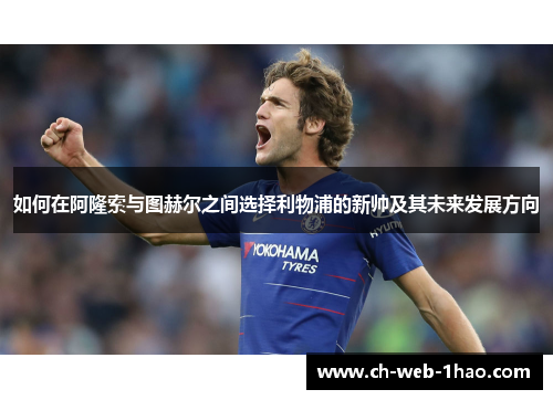 如何在阿隆索与图赫尔之间选择利物浦的新帅及其未来发展方向 如何在阿隆索与图赫尔之间选择利物浦的新帅及其未来发展方向