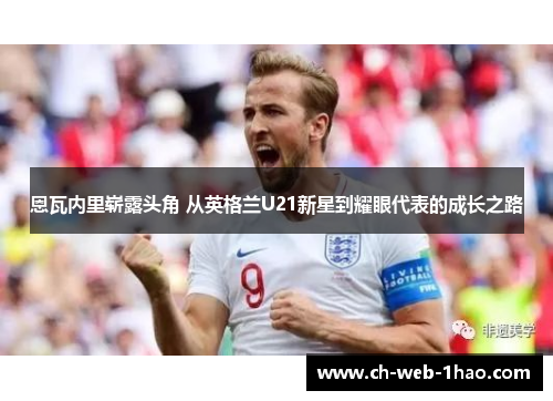 恩瓦内里崭露头角 从英格兰U21新星到耀眼代表的成长之路