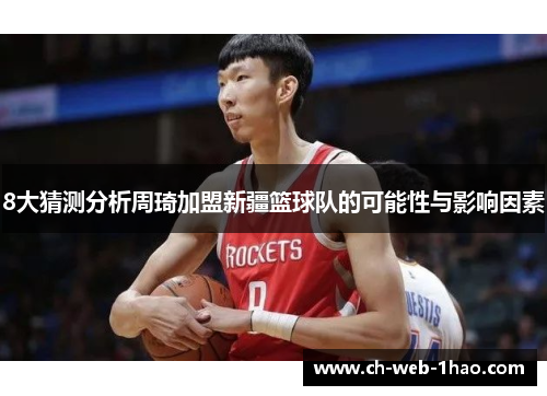 8大猜测分析周琦加盟新疆篮球队的可能性与影响因素
