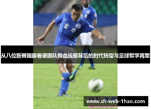 从八位新晋国脚看德国队换血战略背后的时代转型与足球哲学再塑
