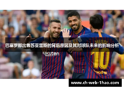 巴塞罗那出售苏亚雷斯的背后原因及其对球队未来的影响分析