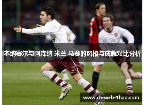 本纳赛尔与阿森纳 米兰 马赛的风格与成就对比分析