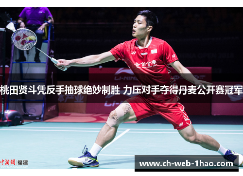 桃田贤斗凭反手抽球绝妙制胜 力压对手夺得丹麦公开赛冠军 桃田贤斗凭反手抽球绝妙制胜 力压对手夺得丹麦公开赛冠军