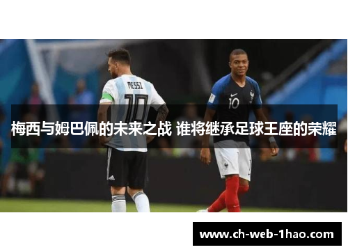 梅西与姆巴佩的未来之战 谁将继承足球王座的荣耀 梅西与姆巴佩的未来之战 谁将继承足球王座的荣耀