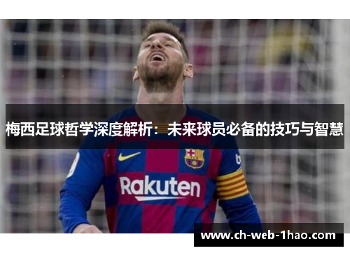 梅西足球哲学深度解析:未来球员必备的技巧与智慧 梅西足球哲学深度解析:未来球员必备的技巧与智慧