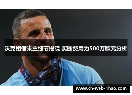 沃克租借米兰细节揭晓 买断费用为500万欧元分析 沃克租借米兰细节揭晓 买断费用为500万欧元分析