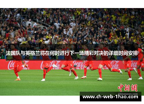 法国队与英格兰将在何时进行下一场精彩对决的详细时间安排 法国队与英格兰将在何时进行下一场精彩对决的详细时间安排