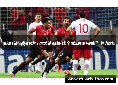 浦和红钻征战亚冠的五大关键影响因素全面深度综合解析与趋势展望