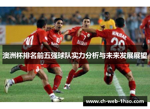 澳洲杯排名前五强球队实力分析与未来发展展望