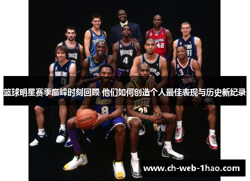 篮球明星赛季巅峰时刻回顾 他们如何创造个人最佳表现与历史新纪录