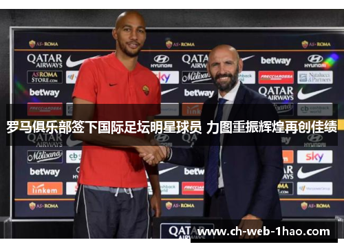 罗马俱乐部签下国际足坛明星球员 力图重振辉煌再创佳绩 罗马俱乐部签下国际足坛明星球员 力图重振辉煌再创佳绩
