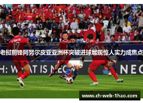 老挝前锋阿努尔皮亚亚洲杯突破进球展现惊人实力成焦点