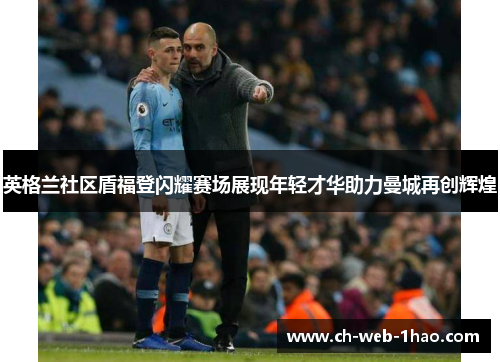 英格兰社区盾福登闪耀赛场展现年轻才华助力曼城再创辉煌 英格兰社区盾福登闪耀赛场展现年轻才华助力曼城再创辉煌