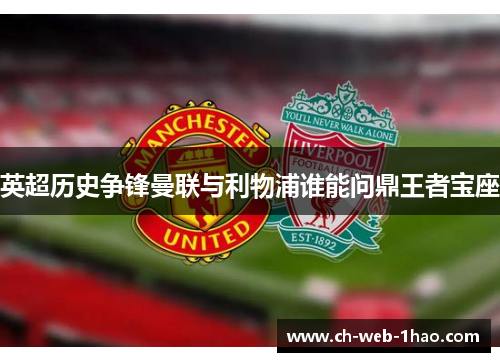 英超历史争锋曼联与利物浦谁能问鼎王者宝座 英超历史争锋曼联与利物浦谁能问鼎王者宝座