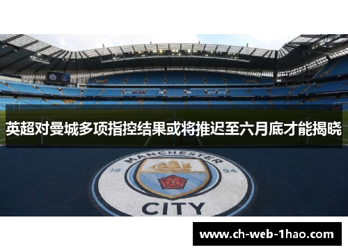 英超对曼城多项指控结果或将推迟至六月底才能揭晓