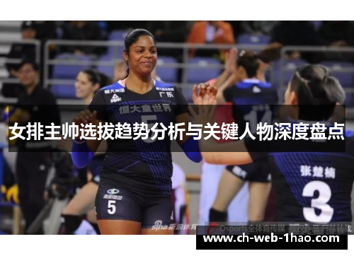 女排主帅选拔趋势分析与关键人物深度盘点 女排主帅选拔趋势分析与关键人物深度盘点