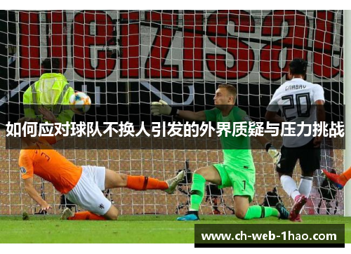 如何应对球队不换人引发的外界质疑与压力挑战 如何应对球队不换人引发的外界质疑与压力挑战