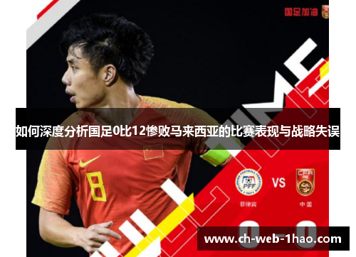 如何深度分析国足0比12惨败马来西亚的比赛表现与战略失误