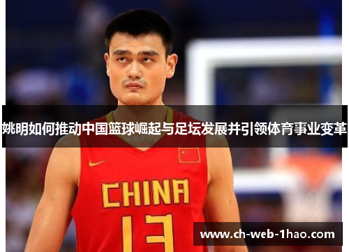 姚明如何推动中国篮球崛起与足坛发展并引领体育事业变革 姚明如何推动中国篮球崛起与足坛发展并引领体育事业变革