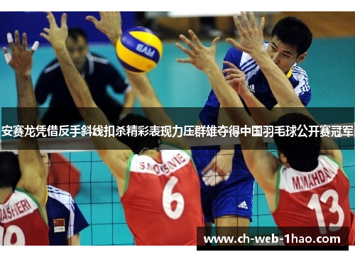 安赛龙凭借反手斜线扣杀精彩表现力压群雄夺得中国羽毛球公开赛冠军