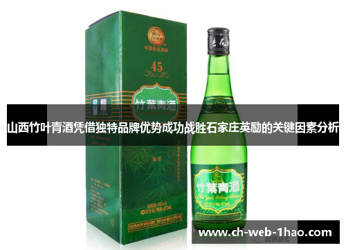 山西竹叶青酒凭借独特品牌优势成功战胜石家庄英励的关键因素分析