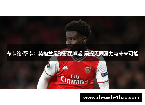 布卡约·萨卡:英格兰足球新星崛起 展现无限潜力与未来可能 布卡约·萨卡:英格兰足球新星崛起 展现无限潜力与未来可能