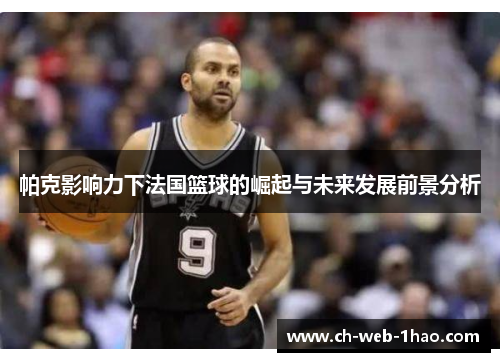帕克影响力下法国篮球的崛起与未来发展前景分析