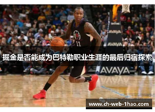 掘金是否能成为巴特勒职业生涯的最后归宿探索