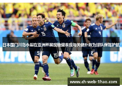 日本国门川岛永嗣在亚洲杯展现稳健表现与关键扑救为球队保驾护航
