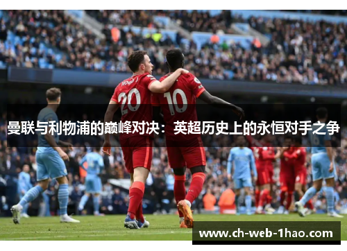 曼联与利物浦的巅峰对决:英超历史上的永恒对手之争 曼联与利物浦的巅峰对决:英超历史上的永恒对手之争