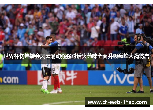 世界杯伤停转会风云涌动强强对话火药味全面升级巅峰大战将启 世界杯伤停转会风云涌动强强对话火药味全面升级巅峰大战将启