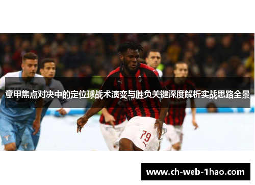 意甲焦点对决中的定位球战术演变与胜负关键深度解析实战思路全景 意甲焦点对决中的定位球战术演变与胜负关键深度解析实战思路全景