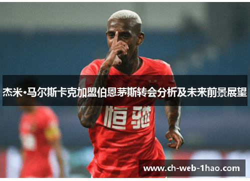 杰米·马尔斯卡克加盟伯恩茅斯转会分析及未来前景展望 杰米·马尔斯卡克加盟伯恩茅斯转会分析及未来前景展望