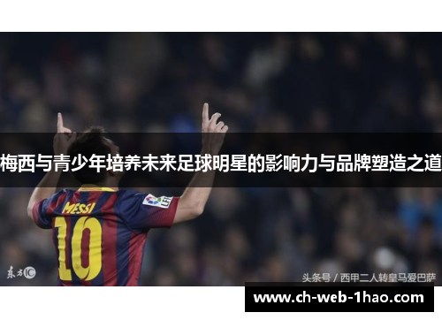 梅西与青少年培养未来足球明星的影响力与品牌塑造之道