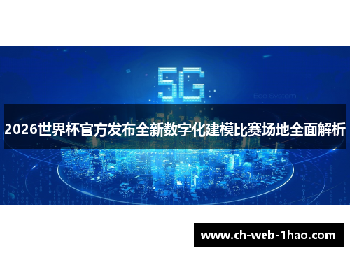 2026世界杯官方发布全新数字化建模比赛场地全面解析 2026世界杯官方发布全新数字化建模比赛场地全面解析