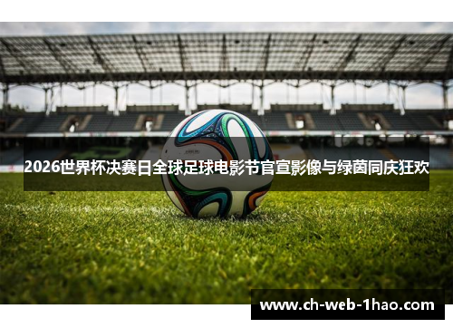 2026世界杯决赛日全球足球电影节官宣影像与绿茵同庆狂欢 2026世界杯决赛日全球足球电影节官宣影像与绿茵同庆狂欢