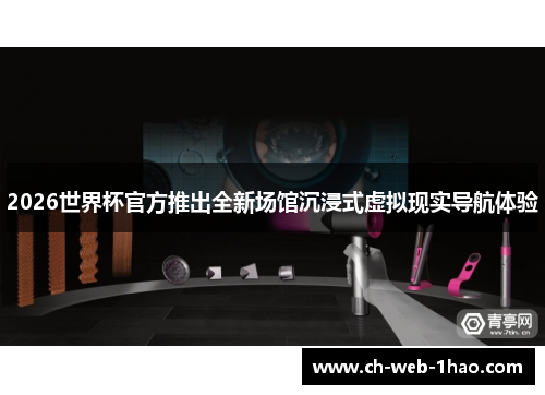 2026世界杯官方推出全新场馆沉浸式虚拟现实导航体验 2026世界杯官方推出全新场馆沉浸式虚拟现实导航体验