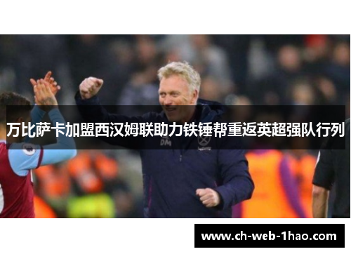 万比萨卡加盟西汉姆联助力铁锤帮重返英超强队行列