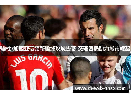 埃杜·加西亚带领新鹏城攻城拔寨 突破困局助力城市崛起 埃杜·加西亚带领新鹏城攻城拔寨 突破困局助力城市崛起