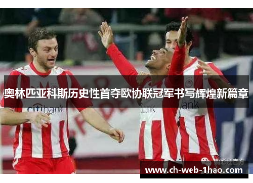 奥林匹亚科斯历史性首夺欧协联冠军书写辉煌新篇章 奥林匹亚科斯历史性首夺欧协联冠军书写辉煌新篇章