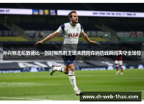 孙兴慜北伦敦德比一剑封喉热刺主场沸腾阿森纳防线瞬间失守全场惊 孙兴慜北伦敦德比一剑封喉热刺主场沸腾阿森纳防线瞬间失守全场惊