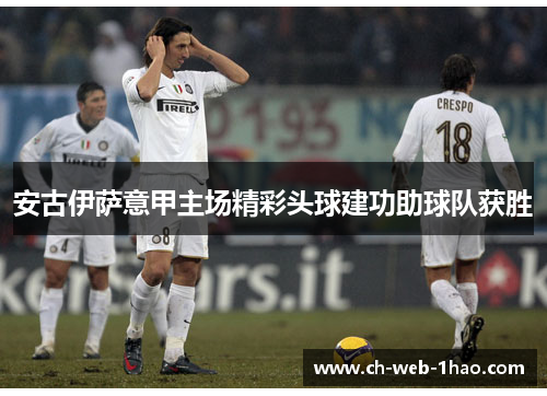 安古伊萨意甲主场精彩头球建功助球队获胜