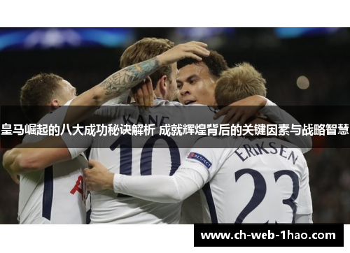 皇马崛起的八大成功秘诀解析 成就辉煌背后的关键因素与战略智慧