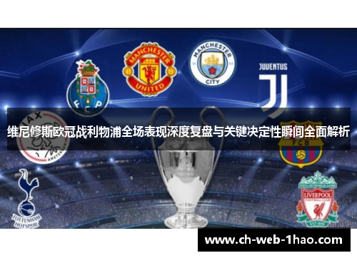 维尼修斯欧冠战利物浦全场表现深度复盘与关键决定性瞬间全面解析