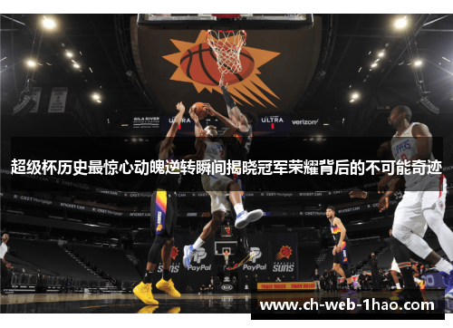 超级杯历史最惊心动魄逆转瞬间揭晓冠军荣耀背后的不可能奇迹 超级杯历史最惊心动魄逆转瞬间揭晓冠军荣耀背后的不可能奇迹
