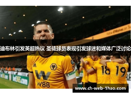 迪布林引发英超热议 圣徒球员表现引发球迷和媒体广泛讨论 迪布林引发英超热议 圣徒球员表现引发球迷和媒体广泛讨论