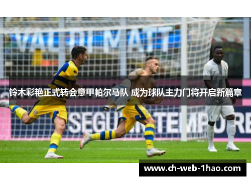 铃木彩艳正式转会意甲帕尔马队 成为球队主力门将开启新篇章 铃木彩艳正式转会意甲帕尔马队 成为球队主力门将开启新篇章