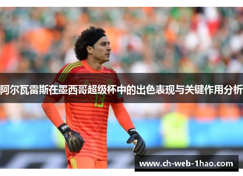 阿尔瓦雷斯在墨西哥超级杯中的出色表现与关键作用分析 阿尔瓦雷斯在墨西哥超级杯中的出色表现与关键作用分析