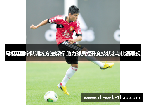 阿根廷国家队训练方法解析 助力球员提升竞技状态与比赛表现 阿根廷国家队训练方法解析 助力球员提升竞技状态与比赛表现