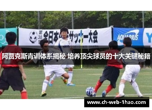 阿贾克斯青训体系揭秘 培养顶尖球员的十大关键秘籍 阿贾克斯青训体系揭秘 培养顶尖球员的十大关键秘籍